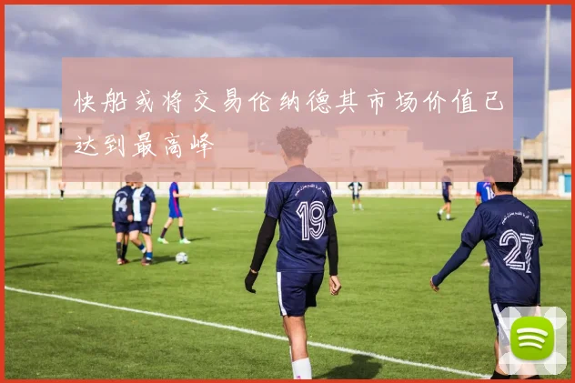 快船或将交易伦纳德其市场价值已达到最高峰