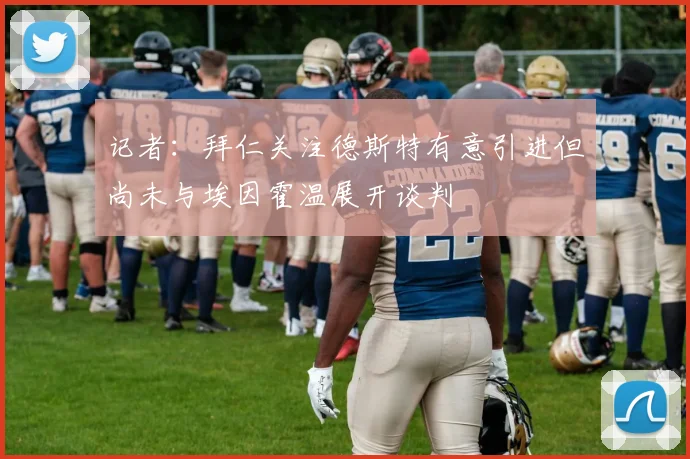 记者：拜仁关注德斯特有意引进但尚未与埃因霍温展开谈判