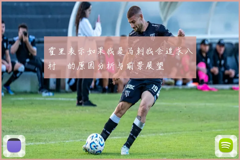 霍里表示如果我是马刺我会追求八村塁的原因分析与前景展望