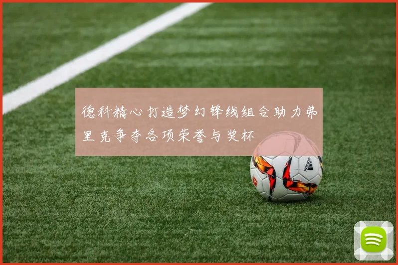 德科精心打造梦幻锋线组合助力弗里克争夺各项荣誉与奖杯