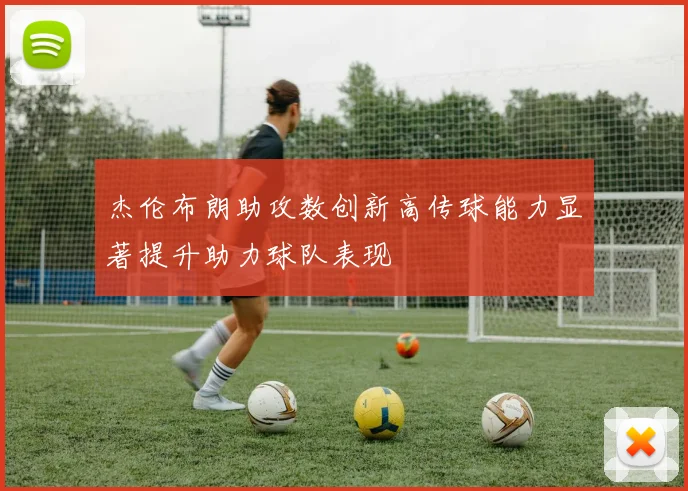 杰伦布朗助攻数创新高传球能力显著提升助力球队表现