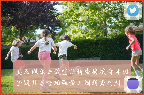 克尼佩尔逆袭登顶新秀榜埃奇库姆紧随其后哈珀强势入围新秀行列