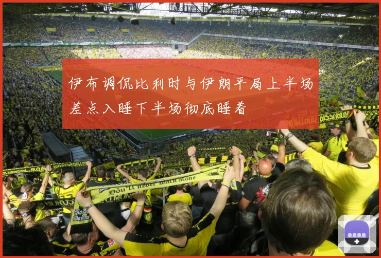 伊布调侃比利时与伊朗平局上半场差点入睡下半场彻底睡着