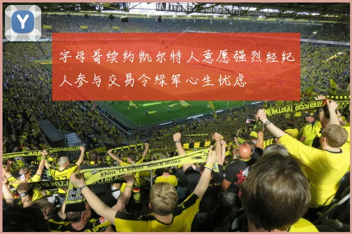 字母哥续约凯尔特人意愿强烈经纪人参与交易令绿军心生忧虑
