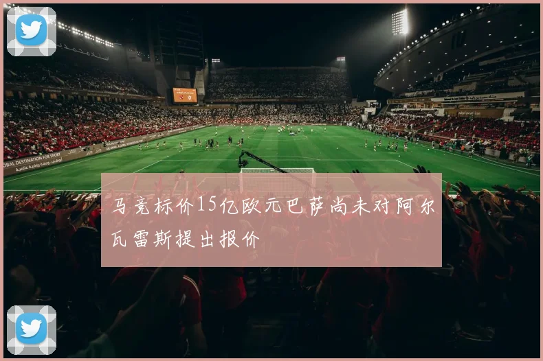 马竞标价15亿欧元巴萨尚未对阿尔瓦雷斯提出报价