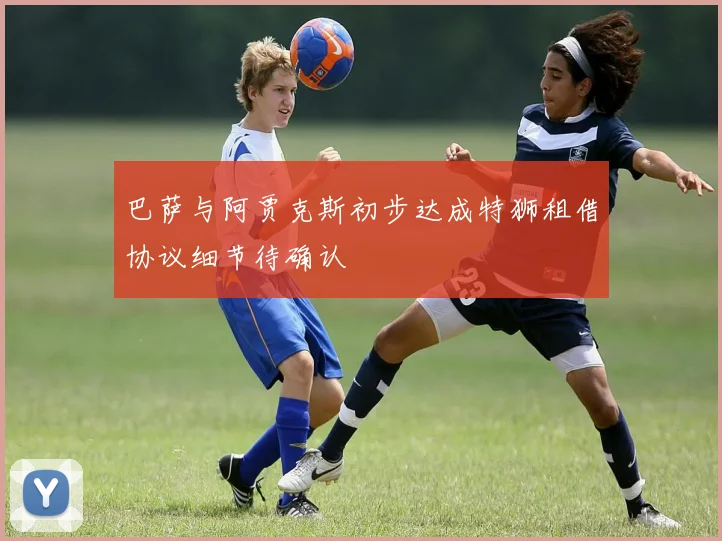巴萨与阿贾克斯初步达成特狮租借协议细节待确认