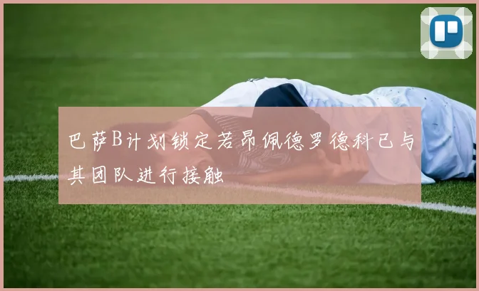 巴萨B计划锁定若昂佩德罗德科已与其团队进行接触